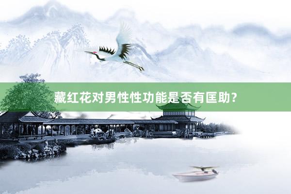 藏红花对男性性功能是否有匡助？