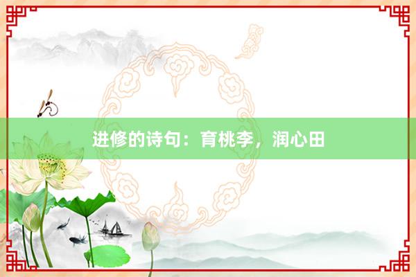 进修的诗句：育桃李，润心田